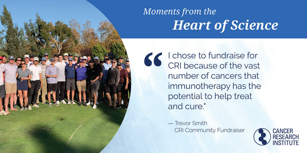 Trevor Smith, CRI Community Fundraiser: I chose to fundraise for CRI because of the vast number of cancers that immunotherapy has the potential to treat and cure.