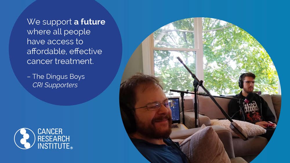 We support a future where all people have access to affordable, effective cancer treatment. -The Dingus Boys, CRI Supporters